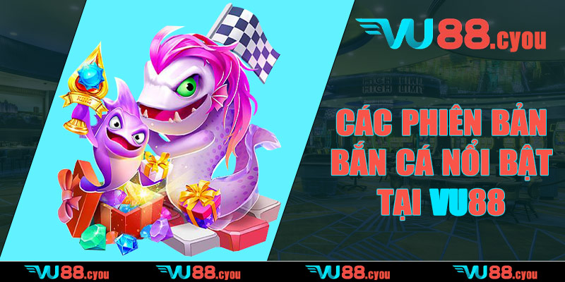 Các phiên bản bắn cá nổi bật tại VU88