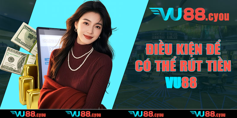Điều kiện để có thể rút tiền VU88