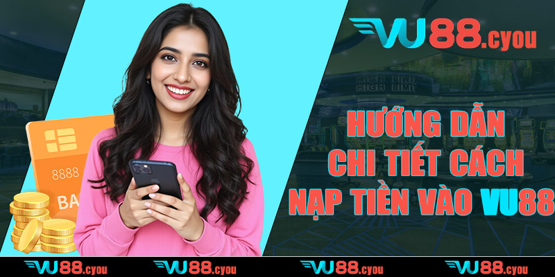 Hướng dẫn chi tiết cách nạp tiền cho tài khoản VU88