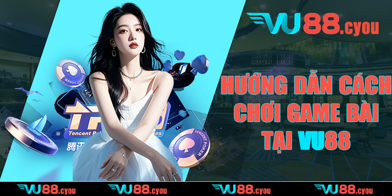 Hướng dẫn cách chơi game bài tại VU88