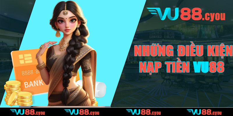 Những điều kiện nạp tiền VU88