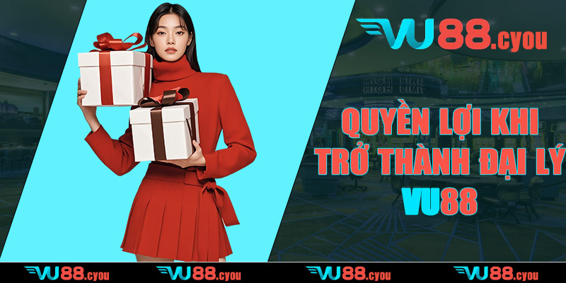 Quyền lợi khi trở thành đại lý VU88