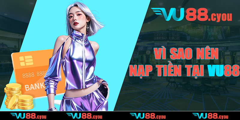 Vì sao nên nạp tiền tại VU88?