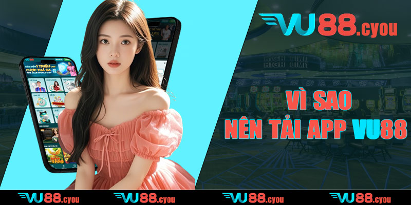 Vì sao nên tải app VU88?